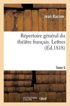 Repertoire General Du Theatre Francais. Tome 5. Lettres