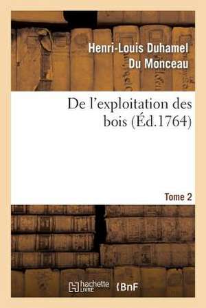 de L Exploitation Des Bois, Ou Moyens de Tirer Un Parti Avantageux Des Taillis. T.2