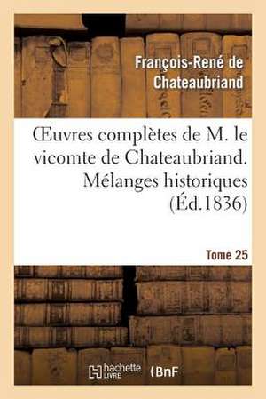 Oeuvres Completes de M. Le Vicomte de Chateaubriand. T. 25 Melanges Historiques