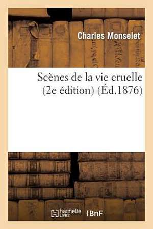 Scenes de La Vie Cruelle (2e Edition)