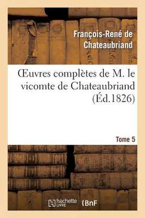 Oeuvres Completes de M. Le Vicomte de Chateaubriand, Tome 5