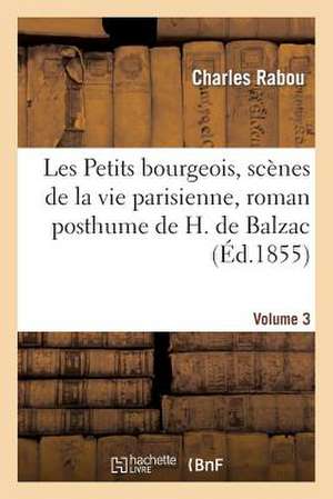 Les Petits Bourgeois, Scenes de La Vie Parisienne, Roman Posthume de H. de Balzac. Volume 3