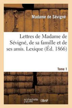 Lettres de Madame de Sevigne, de Sa Famille Et de Ses Amis. Lexique de La Langue T1