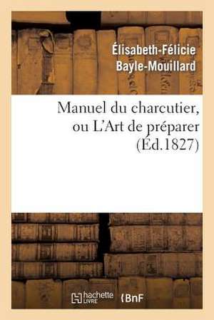 Manuel Du Charcutier, Ou L Art de Preparer Et Conserver Les Differentes Parties Du Cochon