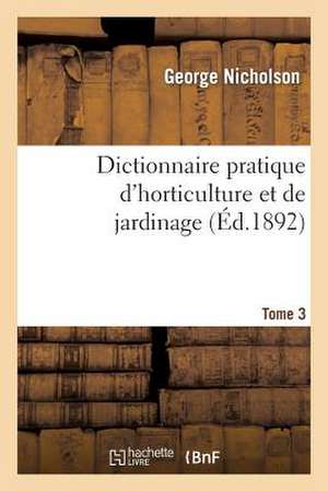 Dictionnaire Pratique D'Horticulture Et de Jardinage. Tome 3 de Nicholson-G