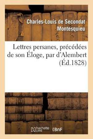 Lettres Persanes, Precedees de Son Eloge, Par D'Alembert