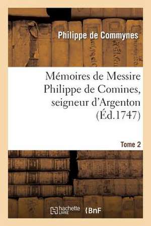 Memoires de Messire Philippe de Comines, Seigneur D'Argenton.Tome 2 de Philippe De Commynes