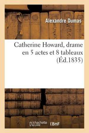 Catherine Howard, Drame En 5 Actes Et 8 Tableaux, Represente Pour La 1ere Fois a Paris