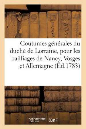 Coutumes Generales Du Duche de Lorraine, Pour Les Bailliages de Nancy, Vosge Et Allemagne