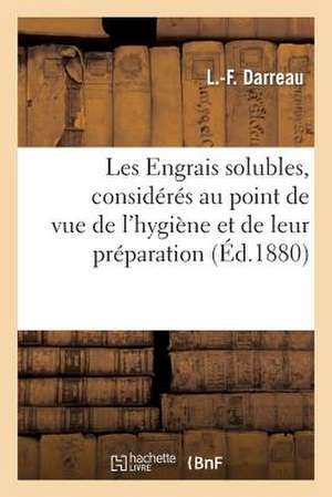 Les Engrais Solubles, Consideres Au Point de Vue de L Hygiene Et de Leur Preparation.