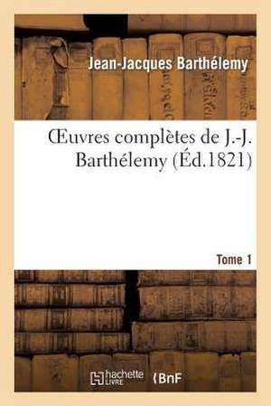 Oeuvres Completes de J.-J. Barthelemy, Tome 1