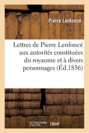 Lettres de Pierre Lenfonce Aux Autorites Constituees Du Royaume Et a Divers Personnages