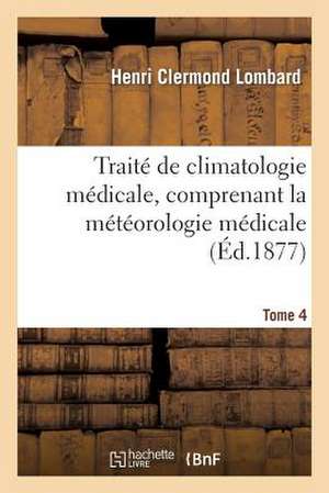 Traite de Climatologie Medicale, Comprenant La Meteorologie Medicale. Tome 4 de Lombard-H