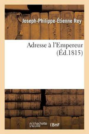 Adresse à l'Empereur de Joseph-Philippe-Étienne Rey