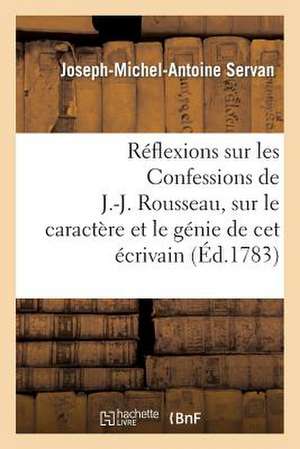 Reflexions Sur Les Confessions de J.-J. Rousseau, Sur Le Caractere Et Le Genie de CET Ecrivain