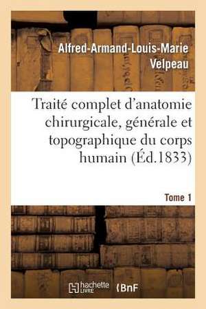 Traite Complet D'Anatomie Chirurgicale, Generale Et Topographique Du Corps Humain. Tome 1