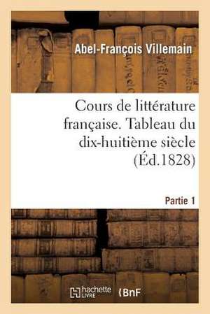 Cours de Litterature Francaise. Tableau Du Dix-Huitieme Siecle. 1re Partie T. I