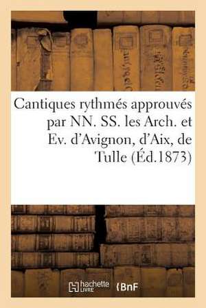 Cantiques Rhytmes Approuves Par NN. SS. Les Arch. Et Ev. D'Avignon, D'Aix, de Tulle