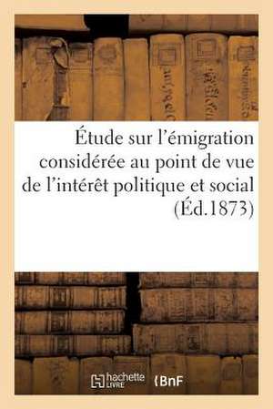 Etude Sur L'Emigration Consideree Au Point de Vue de L'Interet Politique Et Social Et de L'Avenir