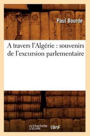 A Travers L'Algerie: Souvenirs de L'Excursion Parlementaire de Paul Bourde