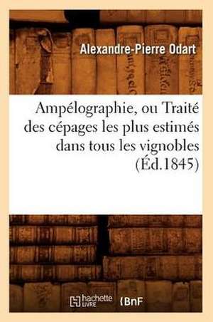 Ampelographie, Ou Traite Des Cepages Les Plus Estimes Dans Tous Les Vignobles (Ed.1845) de Alexandre Pierre Odart