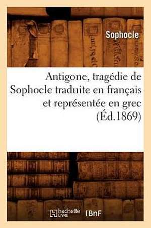 Antigone, Tragedie de Sophocle Traduite En Francais Et Representee En Grec de Sophocles