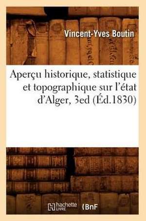 Apercu Historique, Statistique Et Topographique Sur L'Etat D'Alger, 3ed de Vincent Yves Boutin