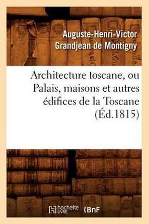 Architecture Toscane, Ou Palais, Maisons Et Autres Edifices de La Toscane de Auguste Henri Vic Grandjean De Montigny