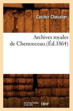 Archives Royales de Chenonceau. de Casimir Chevalier