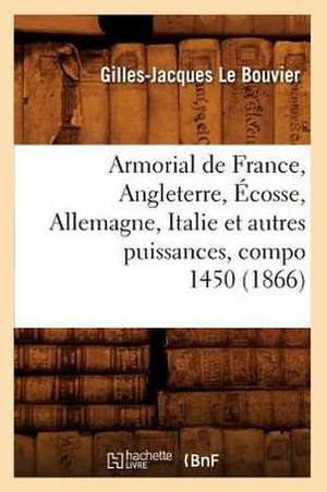 Armorial de France, Angleterre, Ecosse, Allemagne, Italie Et Autres Puissances, Compo 1450 (1866) de Gilles-Jacques Le Bouvier