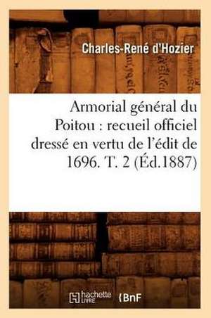 Armorial General Du Poitou: Recueil Officiel Dresse En Vertu de L'Edit de 1696. T. 2 (Ed.1887) de Charles-Rene D'Hozier