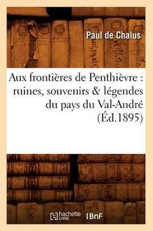 Aux Frontieres de Penthievre: Ruines, Souvenirs & Legendes Du Pays Du Val-Andre (Ed.1895) de Paul De Chalus