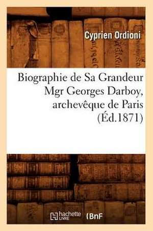 Biographie de Sa Grandeur Mgr Georges Darboy, Archeveque de Paris de Cyprien Ordioni