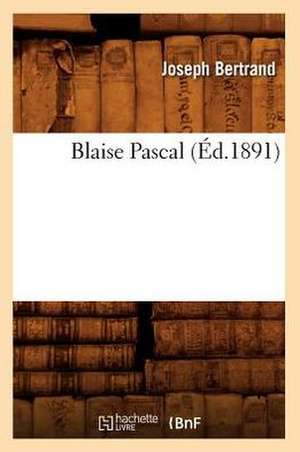 Blaise Pascal (Éd.1891) de Joseph Bertrand