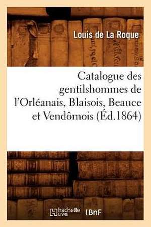 Catalogue Des Gentilshommes de L'Orleanais, Blaisois, Beauce Et Vendomois de Louis De La Roque