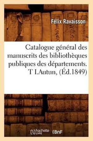 Catalogue General Des Manuscrits Des Bibliotheques Publiques Des Departements. T I.Autun, de Felix Ravaisson