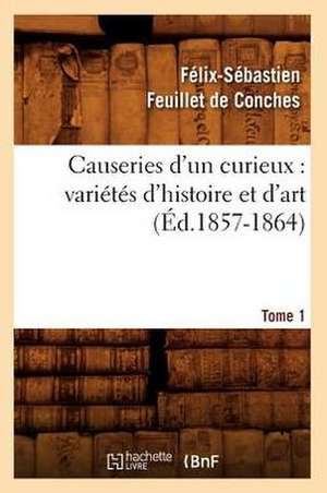 Causeries D'Un Curieux: Varietes D'Histoire Et D'Art, Tome 1 (Ed.1857-1864) de Felix-Sebastien Feuillet De Conches