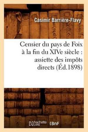 Censier Du Pays de Foix a la Fin Du Xive Siecle: Assiette Des Impots Directs (Ed.1898) de Casimir Barriere-Flavy