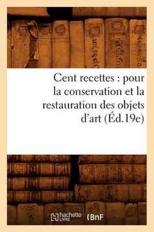 Cent Recettes: Pour La Conservation Et La Restauration Des Objets D'Art (Ed.19e) de Hachette Livre