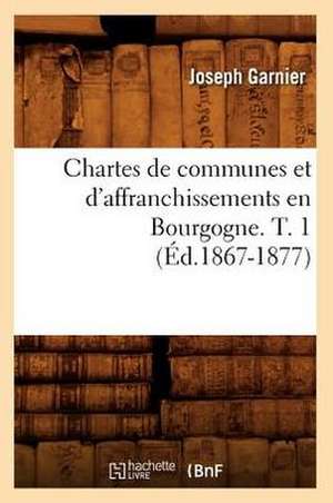 Chartes de Communes Et D'Affranchissements En Bourgogne. T. 1 de Joseph Garnier