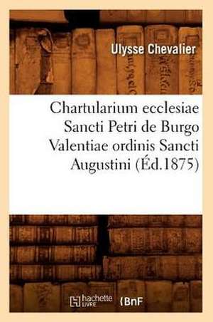 Chartularium Ecclesiae Sancti Petri de Burgo Valentiae Ordinis Sancti Augustini de Ulysse Chevalier