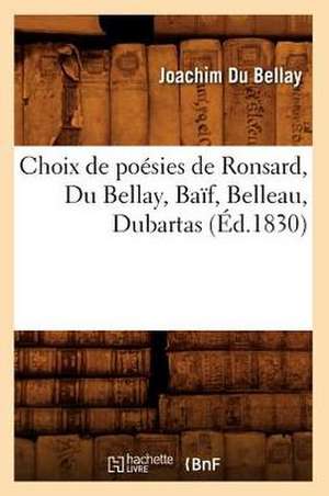 Choix de Poesies de Ronsard, Du Bellay, Baif, Belleau, Dubartas de Joachim Du Bellay