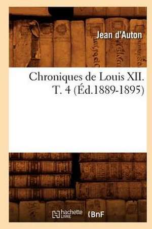 Chroniques de Louis XII. T. 4 de Jean D'Auton