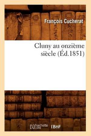 Cluny Au Onzieme Siecle (Ed.1851) de Cucherat F.