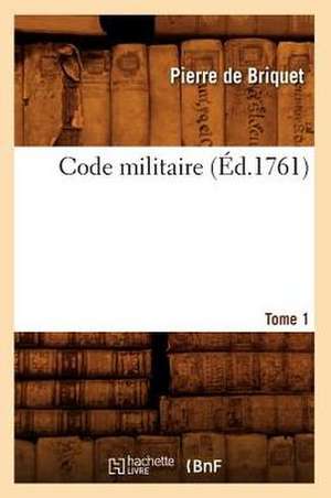 Code Militaire. Tome 1 (Éd.1761) de Pierre De Briquet
