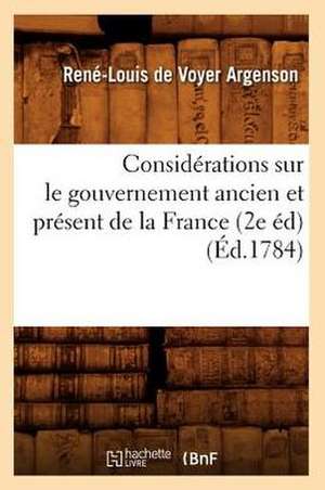 Considerations Sur Le Gouvernement Ancien Et Present de La France (2e Ed) (Ed.1784) de De Voyer Argenson R. L.