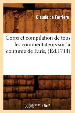 Corps Et Compilation de Tous Les Commentateurs Sur La Coutume de Paris, (Ed.1714) de De Ferriere C.