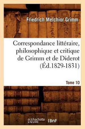 Correspondance Litteraire, Philosophique Et Critique de Grimm Et de Diderot.Tome 10 (Ed.1829-1831) de Grimm-F