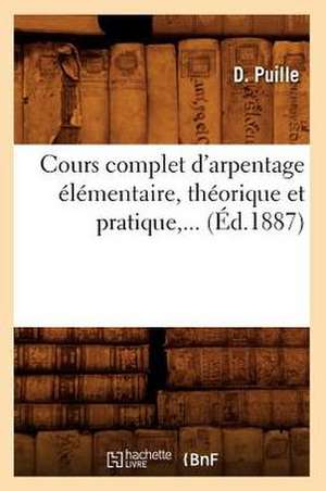 Cours Complet D'Arpentage Elementaire, Theorique Et Pratique, ... (Ed.1887): Essai D'Une Description Physique Du Monde. I. Traduit (Ed.1855-1859) de Puille D.