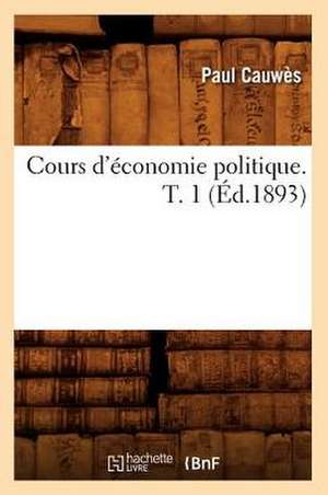 Cours D'Economie Politique. T. 1 (Ed.1893) de Cauwes-P